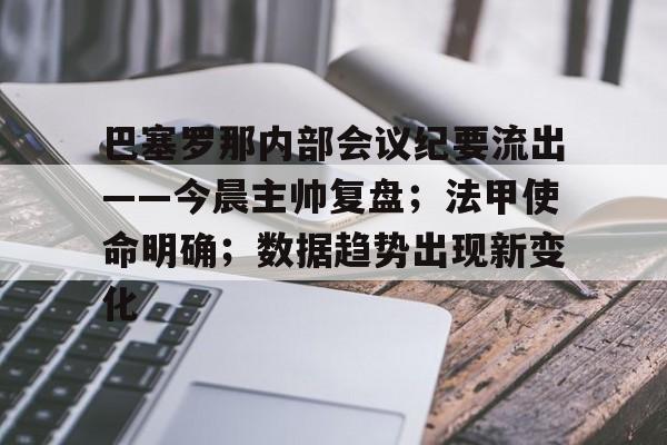 od体育娱乐-巴塞罗那内部会议纪要流出——今晨主帅复盘；法甲使命明确；数据趋势出现新变化的简单介绍
